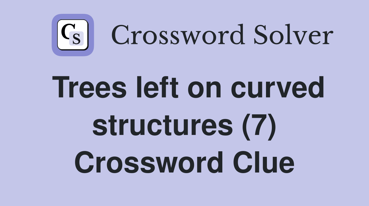 Trees left on curved structures (7) Crossword Clue Answers